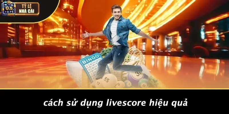 Cách Sử Dụng Livescore Hiệu Quả