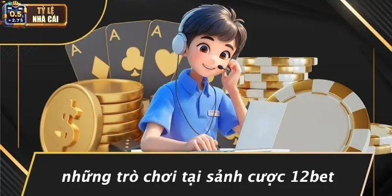 Những Trò Chơi Tại Sảnh Cược 12bet