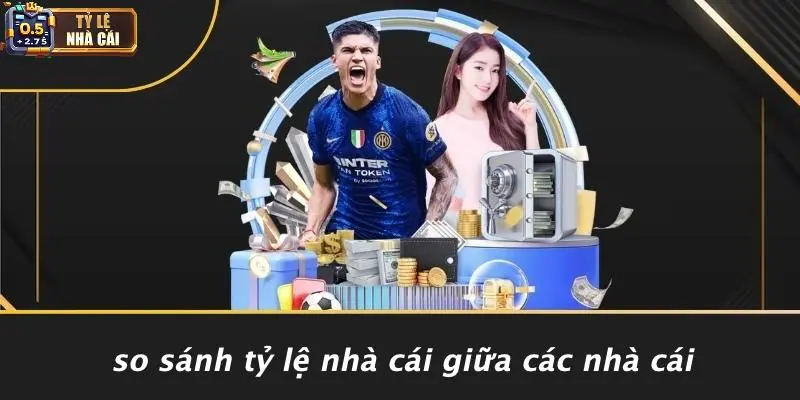 So Sánh Tỷ Lệ Nhà Cái Giữa Các Nhà Cái