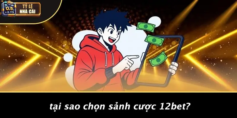 Tại Sao Chọn Sảnh Cược 12bet?