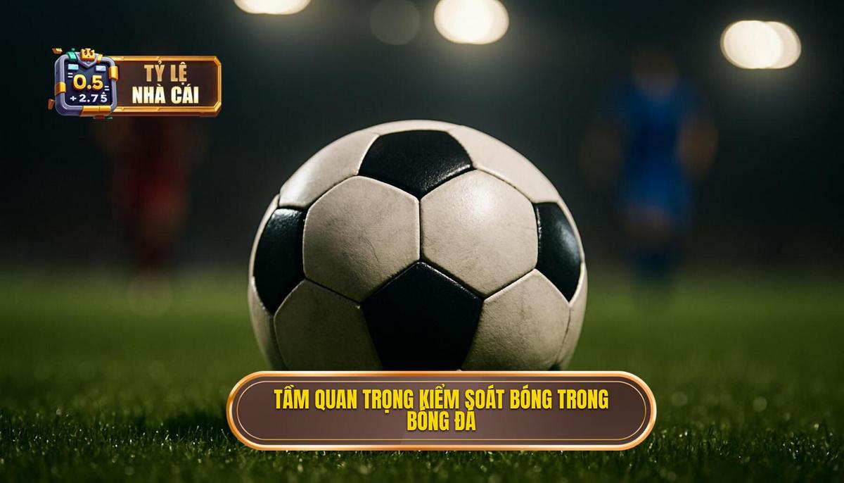 Tầm quan trọng chiến thuật của việc kiểm soát bóng dưới áp lực