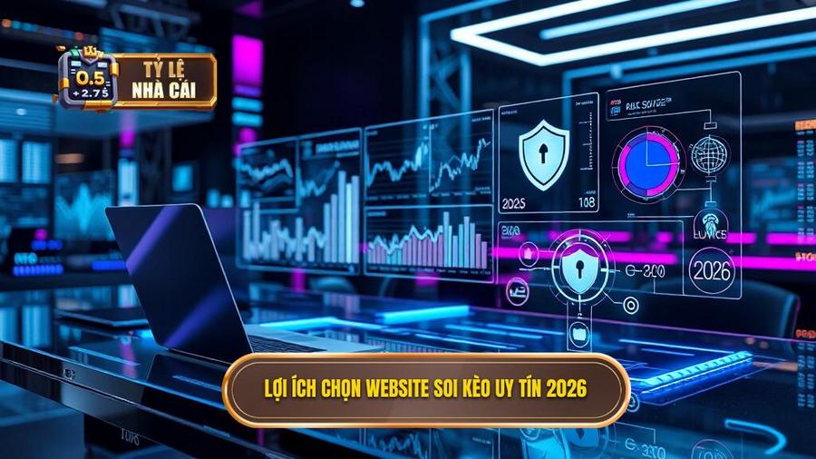 1. Lợi ích chọn website soi kèo uy tín 2026